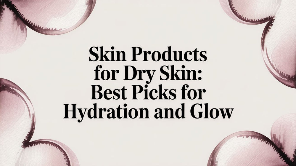 Skin Products for Dry Skin: Best Picks for Hydration and Glow - Karin Herzog